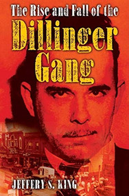 The Rise and Fall of the Dillinger Gang by Jeffery S. King, 9781581824506