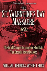 The St. Valentine's Day Massacre (The Untold Story of the Gangland Bloodbath That Brought Down Al Capone) by William J. Helmer, Arthur J. Bilek, 9781581825497