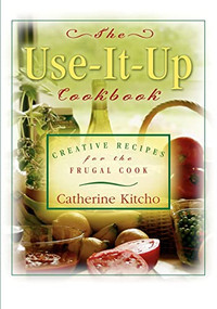 The Use-It-Up Cookbook (Creative Recipes for the Frugal Cook) by Catherine Kitcho, 9781581823660