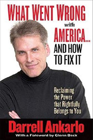 What Went Wrong with America... and How to Fix It (Reclaiming the Power That Rightfully Belongs to You) by Darrell Ankarlo, Glenn Beck, 9781581824117