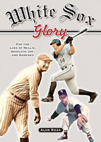 White Sox Glory (For the Love of Nellie, Shoeless Joe, and Konerko) by Alan Ross, 9781581825350