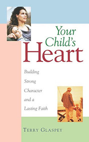 Your Child's Heart (Building Strong Character and a Lasting Faith) by Terry W. Glaspey, 9781581821260