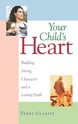 Your Child's Heart (Building Strong Character and a Lasting Faith) by Terry W. Glaspey, 9781581821260