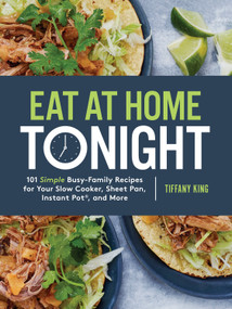 Eat at Home Tonight (101 Simple Busy-Family Recipes for Your Slow Cooker, Sheet Pan, Instant Pot®,  and More: A Cookbook) by Tiffany King, 9780735291232
