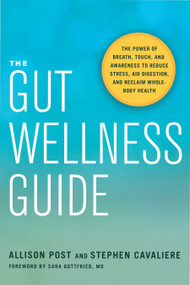 The Gut Wellness Guide (The Power of Breath, Touch, and Awareness to Reduce Stress, Aid Digestion, and Reclaim Whole-Body Health) by Allison Post, Stephen Cavaliere, Sara Gottfried, MD, 9781623172565