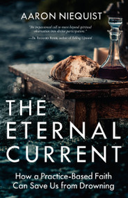 The Eternal Current (How a Practice-Based Faith Can Save Us from Drowning) by Aaron Niequist, 9780735291164