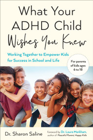 What Your ADHD Child Wishes You Knew (Working Together to Empower Kids for Success in School and Life) by Dr. Sharon Saline, Dr. Laura Markham, 9780143132394