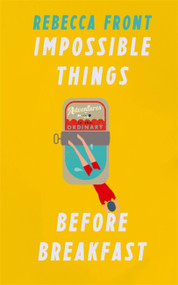 Impossible Things Before Breakfast (Adventures in the Ordinary) by Rebecca Front, 9780297870241