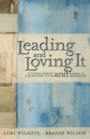 Leading and Loving It (Encouragement for Pastors' Wives and Women in Leadership) by Lori Wilhite, Brandi Wilson, Kay Warren, 9781455522798