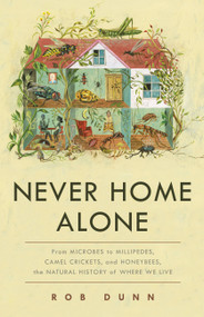 Never Home Alone (From Microbes to Millipedes, Camel Crickets, and Honeybees, the Natural History of Where We Live) by Rob Dunn, 9781541645769