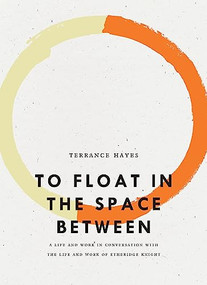 To Float in the Space Between (A Life and Work in Conversation with the Life and Work of Etheridge Knight) by Terrance Hayes, 9781940696614