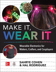 Make It, Wear It: Wearable Electronics for Makers, Crafters, and Cosplayers by Sahrye Cohen, Hal Rodriguez, 9781260116151