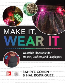 Make It, Wear It: Wearable Electronics for Makers, Crafters, and Cosplayers by Sahrye Cohen, Hal Rodriguez, 9781260116151