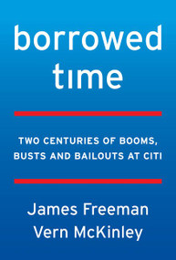 Borrowed Time (Two Centuries of Booms, Busts, and Bailouts at Citi) by James Freeman, Vern McKinley, 9780062669872