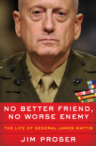No Better Friend, No Worse Enemy (The Life of General James Mattis) by Jim Proser, 9780062803917