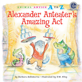 Alexander Anteater's Amazing Act by Barbara deRubertis, R. W. Alley, 9781575653006