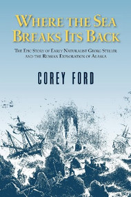 Where the Sea Breaks Its Back (The Epic Story of the Early Naturalist Georg Steller and the Russian Exploration of Alaska) by Corey Ford, 9780882403946