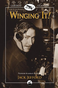 Winging It! (Jack Jefford, Pioneer Alaskan Aviator) by Jack Jefford, Carmen Jefford Fisher, Mark Fisher, Cliff Cernick, 9780882408163