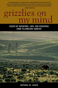 Grizzlies On My Mind (Essays of Adventure, Love, and Heartache from Yellowstone Country) - 9780882409955 by Michael W. Leach, 9780882409955