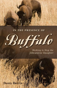 In the Presence of Buffalo (Working to Stop the Yellowstone Slaughter) by Daniel Brister, Doug Peacock, 9780871089595