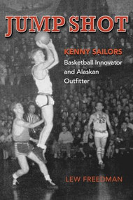 Jump Shot: Kenny Sailors (Basketball Innovator and Alaskan Outfitter) by Lew Freedman, 9780882409931