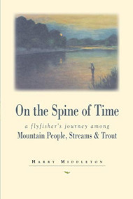 On the Spine of Time (A Flyfisher's Journey Among Mountain People, Streams & Trout) by Harry Middleton, 9780871088925