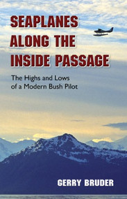 Seaplanes along the Inside Passage (The Highs and Lows of a Modern Bush Pilot) by Gerry Bruder, 9780882409580