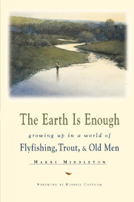 The Earth Is Enough (Growing Up in a World of Flyfishing, Trout & Old Men) by Harry Middleton, Russell Chatham, 9780871088741