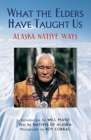 What the Elders Have Taught Us (Alaska Native Ways) by Roy Corral, Natives of Alaska, Will Mayo, 9780882409634