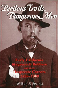 Perilous Trails, Dangerous Men (Early California Stagecoach Robbers and Their Desperate Careers 1856-1900) by William B. Secrest, 9781884995248