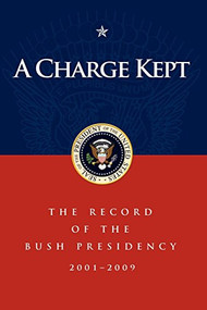 A Charge Kept (The Record of the Bush Presidency 2001 - 2009) by Marc A Thiessen, George W Bush, 9781600375897