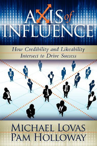 Axis of Influence (How Credibility and Likeability Intersect to Drive Success) by Michael Lovas, Pam Holloway, 9781600375347