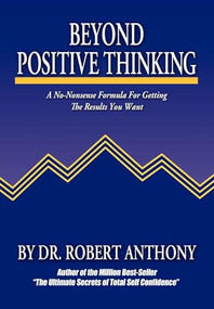 Beyond Positive Thinking (A No-Nonsense Formula for Getting the Results You Want) by Robert Anthony, Joe Vitale, 9780975857090