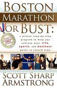 Boston Marathon or Bust (A Proven Step-By-Step Program That Helps You Achieve Your Life, Sports, and Business Goals in Record Time.) by Scott S Armstrong, 9781600372452
