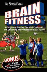 Brain Fitness (A Recipe for Feeding Your Child's Dreams and Unlocking Their Maximum Brain Power) by Simon Evans, 9781600372353