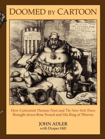 Doomed by Cartoon (How Cartoonist Thomas Nast and the New York Times Brought Down Boss Tweed and His Ring of Thieves) by John Adler, Draper Hill, 9781600374432