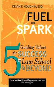 Fuel the Spark (5 Guiding Values for Success in Law School & Beyond) by Kevin E Houchin, 9781600375460