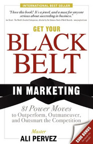 Get Your Black Belt in Marketing (81 Power Moves to Outperform, Outmaneuver, and Outsmart the Competition) by Ali Pervez, 9781600374821