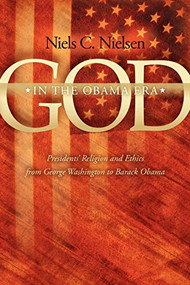 God In The Obama Era (Presidents' Religion and Ethics from George Washington to Barack Obama) by Niels C. Nielsen, 9781600376467