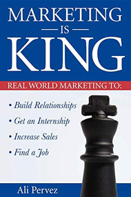 Marketing Is King (Real World Marketing to Build Relationships, Get an Internship, Increase Sales & Find a Job) by Ali Pervez, 9781600370977