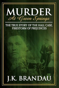 Murder at Green Springs (The True Story of the Hall Case, Firestorm of Prejudices) by James K Brandau, J K Brandau, 9781600372889