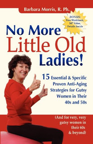No More Little Old Ladies! (15 Essential & Specific Proven Anti-Aging Strategies for Gutsy Women in Their 40s and 50s) by Barbara Morris, 9781600375217
