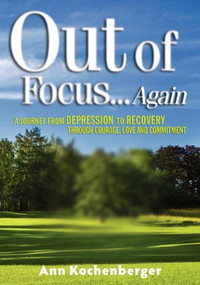 Out of Focus...Again (A Journey from Depression to Recovery Through Courage, Love and Commitment) by Ann Kochenberger, David Sandy MacDonald, 9781600374449