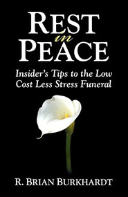 Rest in Peace (Insider's Tips to the Low Cost Less Stress Funeral) by R Brian Burkhardt, Matt Bacak, 9781600373985