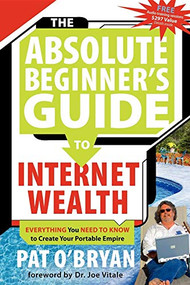 The Absolute Beginner's Guide to Internet Wealth (Everything You Need to Know to Create Your Portable Empire) by Pat O'Bryan, 9781600370304