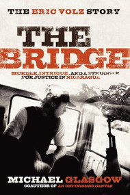 The Bridge: The Eric Volz Story (Murder, Intrigue, and a Struggle for Justice in Nicaragua) by Michael Glasgow, 9781600375019