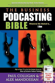 The Business Podcasting Bible (Wherever My Market Is... I Am) by Paul Colligan, Alex Mandossian, Mark Victor Hansen, 9781933596372