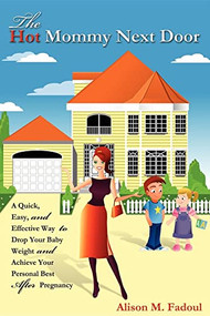 The Hot Mommy Next Door (A Quick, Easy, and Effective Way to Drop Your Baby Weight and Achieve Your Personal Best After Pregnancy) by Alison M Fadoul, 9781600375545