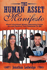The Human Asset Manifesto (What Happens When Organizations Allow People the Freedom to Be) by Jonathan Ledwidge, 9781600370427