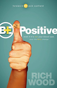 Be Positive (Even If It's Not Your Blood Type Your Life Will Change) by Rich Wood, 9781600377716